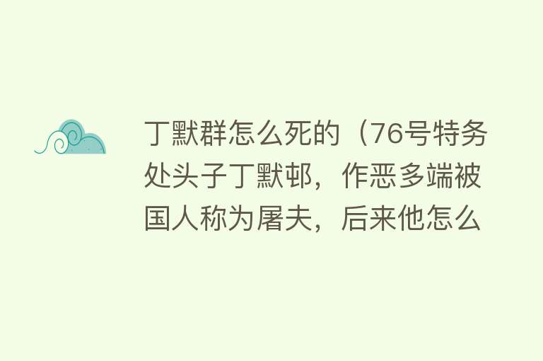 丁默群怎么死的（76号特务处头子丁默邨，作恶多端被国人称为屠夫，后来他怎么样了）