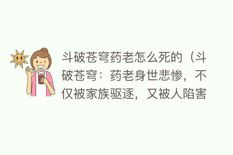 斗破苍穹药老怎么死的（斗破苍穹：药老身世悲惨，不仅被家族驱逐，又被人陷害陨落）