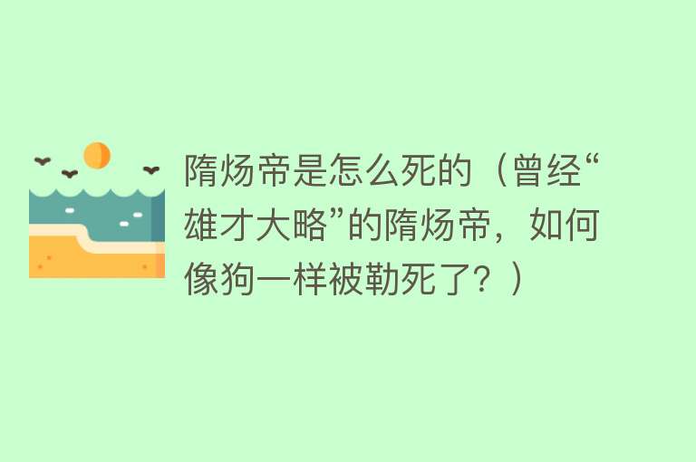 隋炀帝是怎么死的（曾经“雄才大略”的隋炀帝，如何像狗一样被勒死了？）