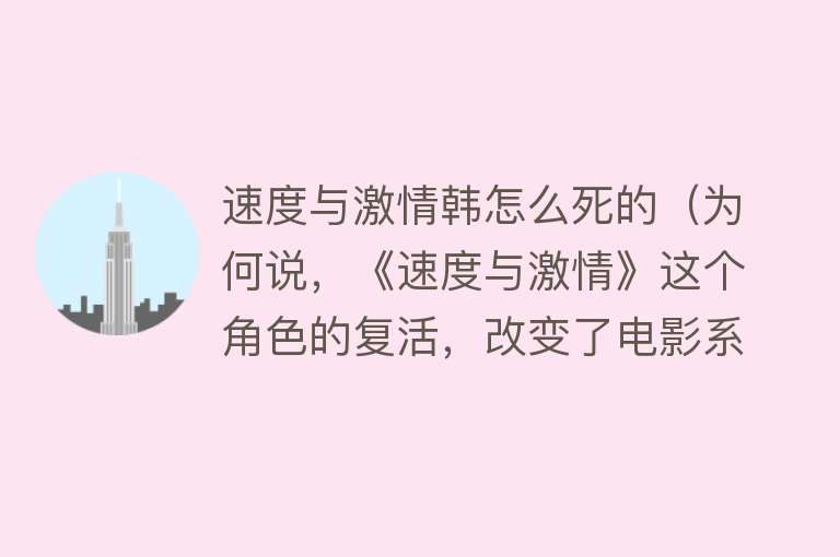 速度与激情韩怎么死的（为何说，《速度与激情》这个角色的复活，改变了电影系列的主题？） 