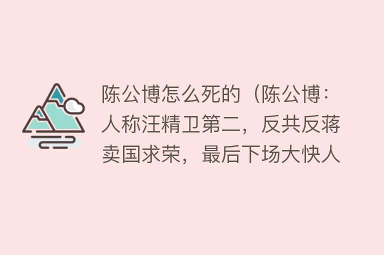 陈公博怎么死的（陈公博：人称汪精卫第二，反共反蒋卖国求荣，最后下场大快人心）