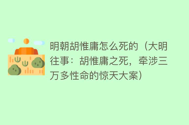 明朝胡惟庸怎么死的（大明往事：胡惟庸之死，牵涉三万多性命的惊天大案）