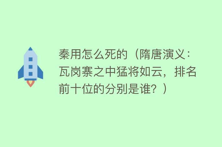 秦用怎么死的（隋唐演义：瓦岗寨之中猛将如云，排名前十位的分别是谁？）