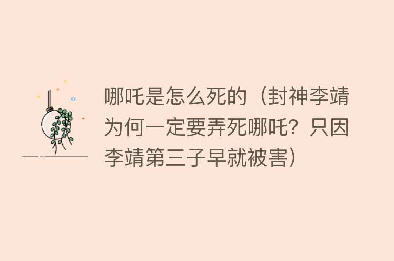 哪吒是怎么死的（封神李靖为何一定要弄死哪吒？只因李靖第三子早就被害）