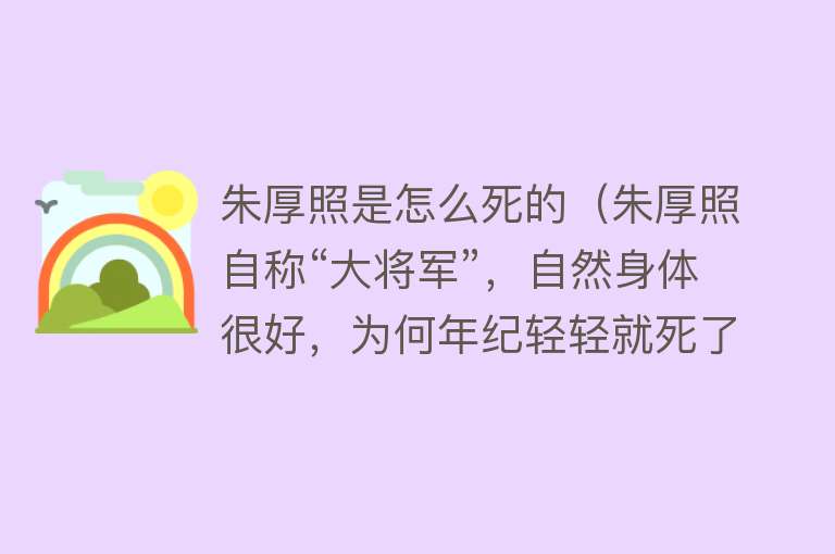 朱厚照是怎么死的（朱厚照自称“大将军”，自然身体很好，为何年纪轻轻就死了）