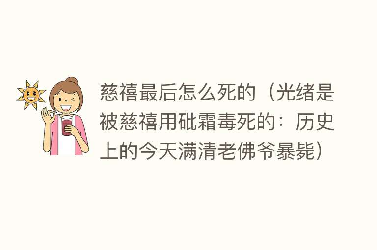 慈禧最后怎么死的（光绪是被慈禧用砒霜毒死的：历史上的今天满清老佛爷暴毙）