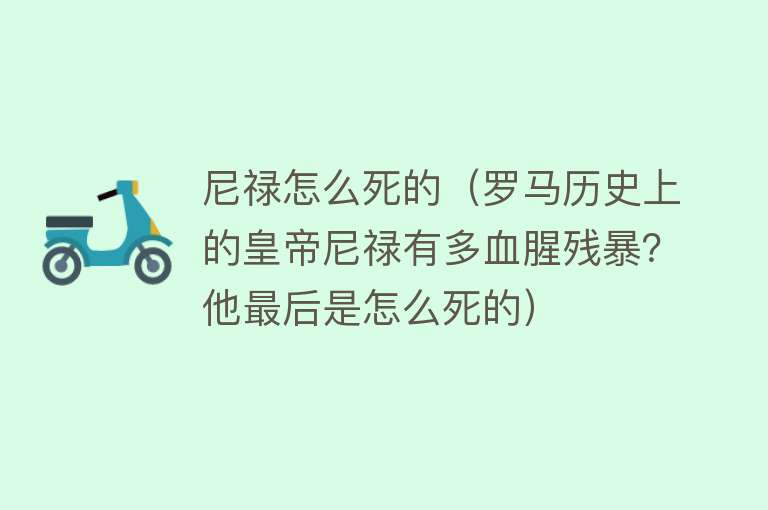 尼禄怎么死的（罗马历史上的皇帝尼禄有多血腥残暴？他最后是怎么死的）