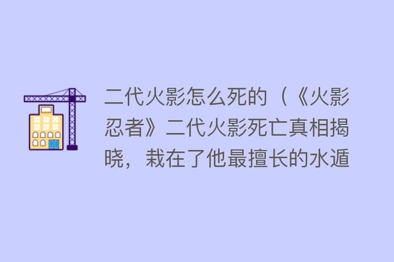 二代火影怎么死的（《火影忍者》二代火影死亡真相揭晓，栽在了他最擅长的水遁上面）