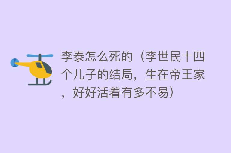 李泰怎么死的（李世民十四个儿子的结局，生在帝王家，好好活着有多不易）