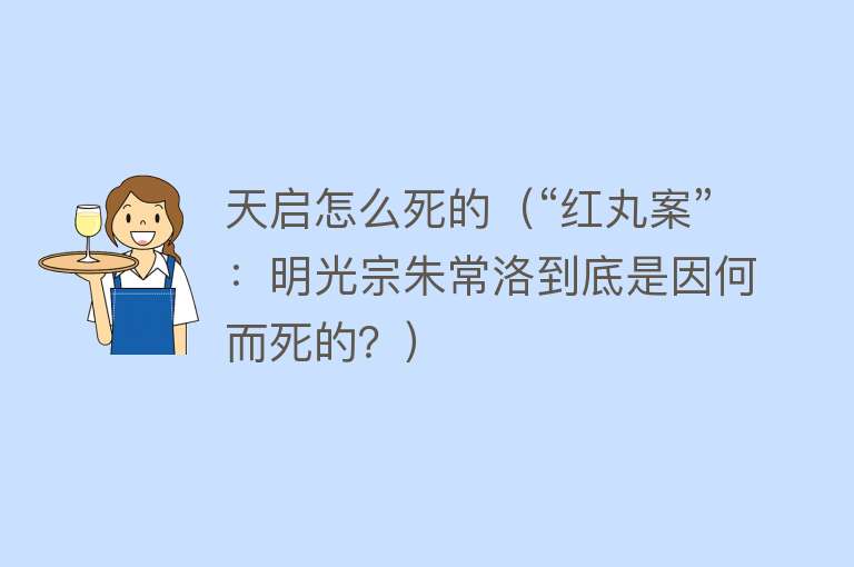 天启怎么死的（“红丸案”：明光宗朱常洛到底是因何而死的？）