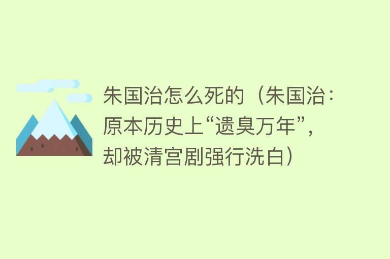 朱国治怎么死的（朱国治：原本历史上“遗臭万年”，却被清宫剧强行洗白）