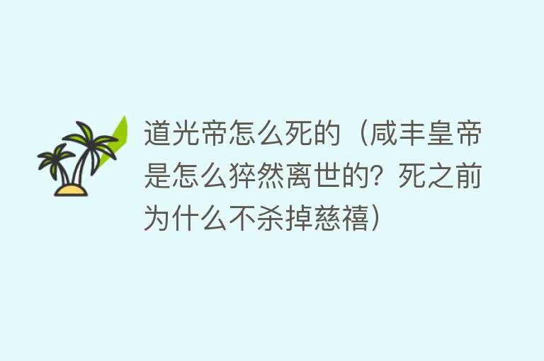 道光帝怎么死的（咸丰皇帝是怎么猝然离世的？死之前为什么不杀掉慈禧）