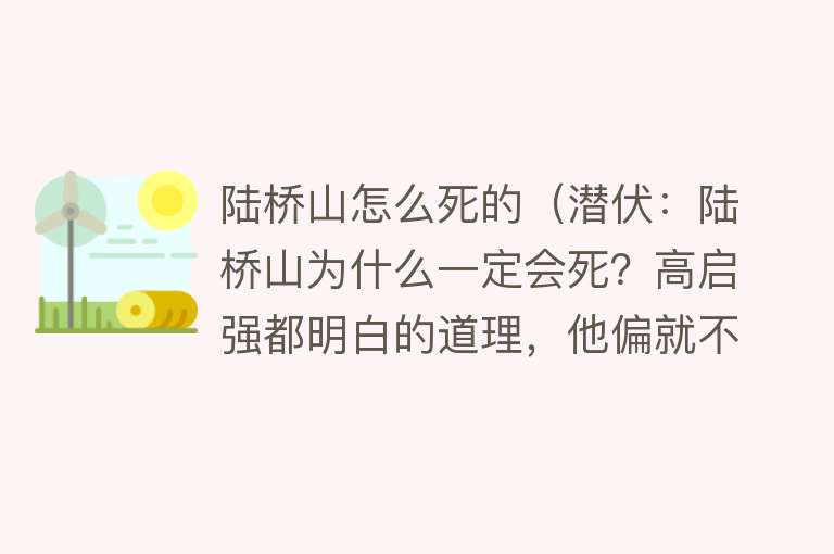 陆桥山怎么死的（潜伏：陆桥山为什么一定会死？高启强都明白的道理，他偏就不懂）