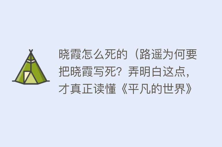 晓霞怎么死的（路遥为何要把晓霞写死？弄明白这点，才真正读懂《平凡的世界》）