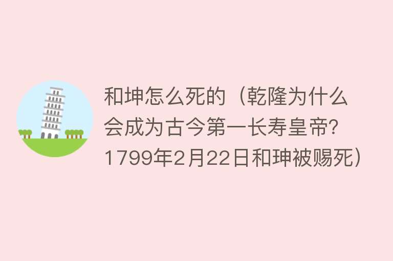 和坤怎么死的（乾隆为什么会成为古今第一长寿皇帝？1799年2月22日和珅被赐死）