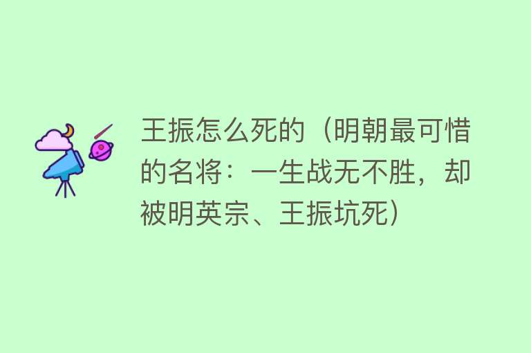 王振怎么死的（明朝最可惜的名将：一生战无不胜，却被明英宗、王振坑死）