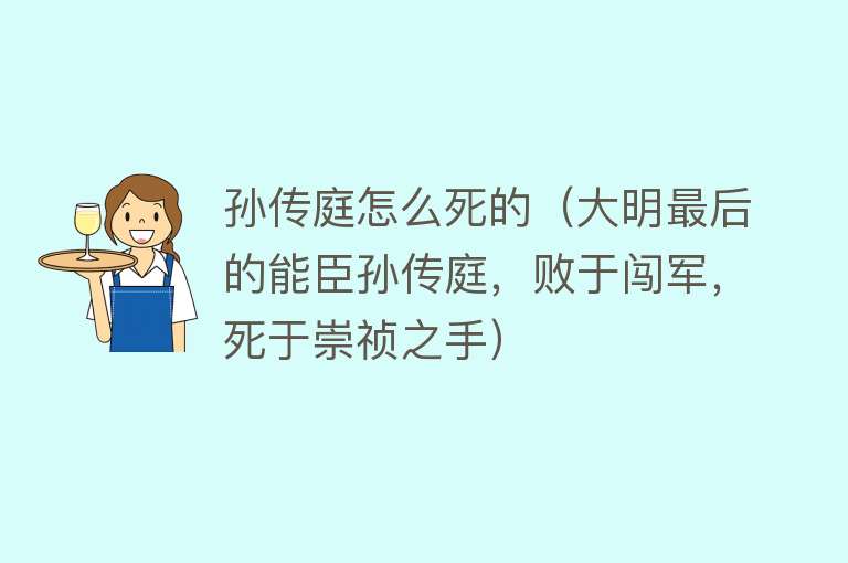 孙传庭怎么死的（大明最后的能臣孙传庭，败于闯军，死于崇祯之手）