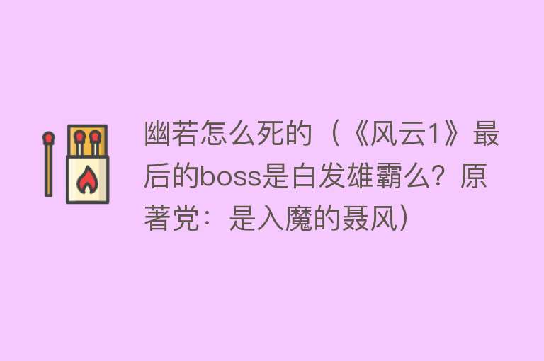 幽若怎么死的（《风云1》最后的boss是白发雄霸么？原著党：是入魔的聂风）