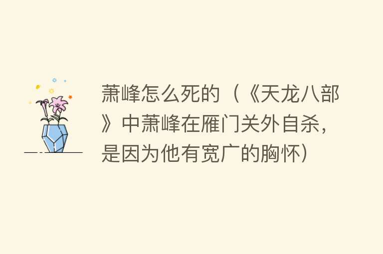 萧峰怎么死的（《天龙八部》中萧峰在雁门关外自杀，是因为他有宽广的胸怀）