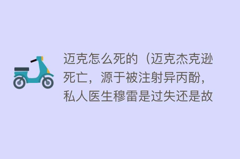 迈克怎么死的（迈克杰克逊死亡，源于被注射异丙酚，私人医生穆雷是过失还是故意）