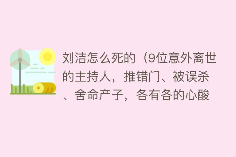 刘洁怎么死的（9位意外离世的主持人，推错门、被误杀、舍命产子，各有各的心酸）