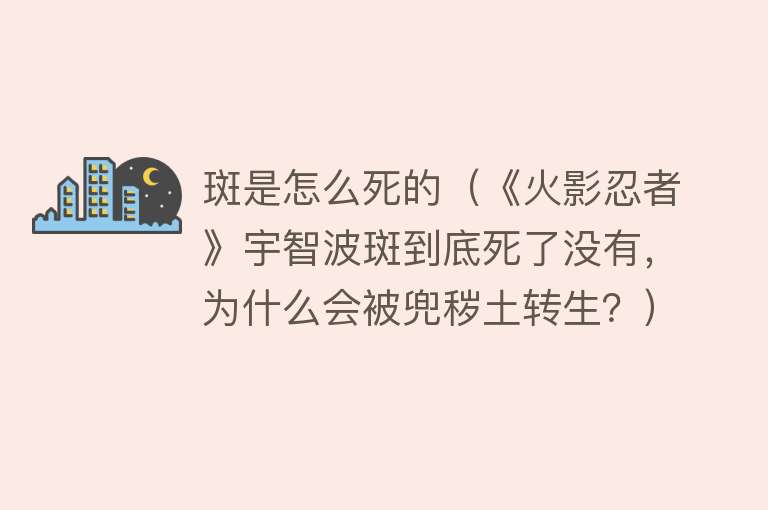 斑是怎么死的（《火影忍者》宇智波斑到底死了没有，为什么会被兜秽土转生？）