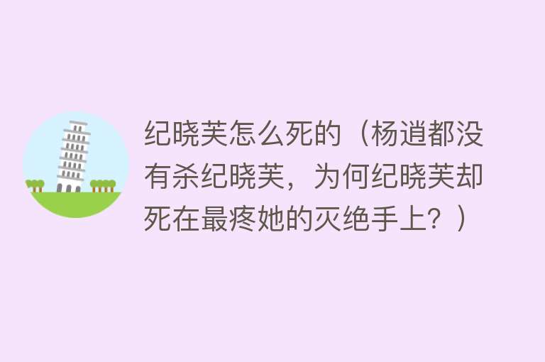 纪晓芙怎么死的（杨逍都没有杀纪晓芙，为何纪晓芙却死在最疼她的灭绝手上？）