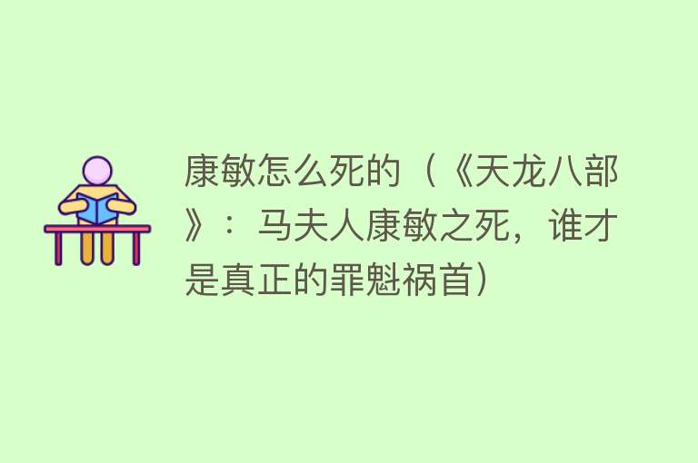 康敏怎么死的（《天龙八部》：马夫人康敏之死，谁才是真正的罪魁祸首）