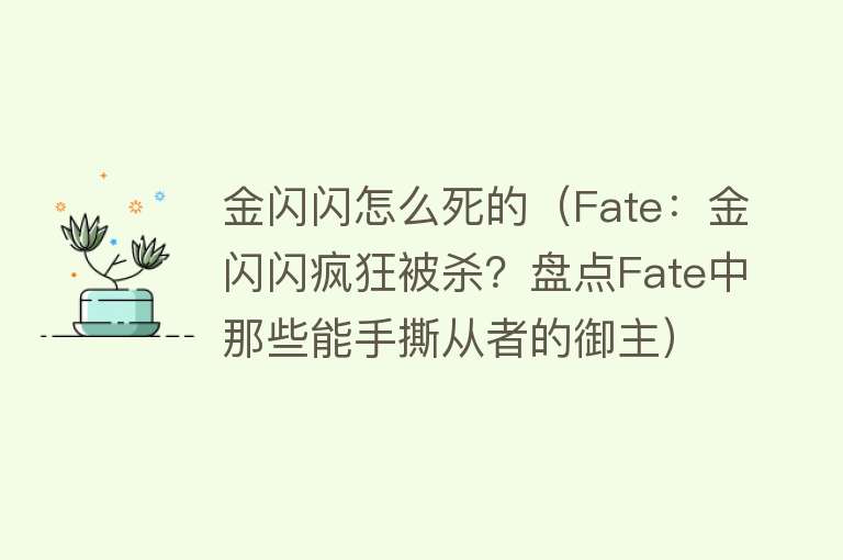 金闪闪怎么死的（Fate：金闪闪疯狂被杀？盘点Fate中那些能手撕从者的御主）