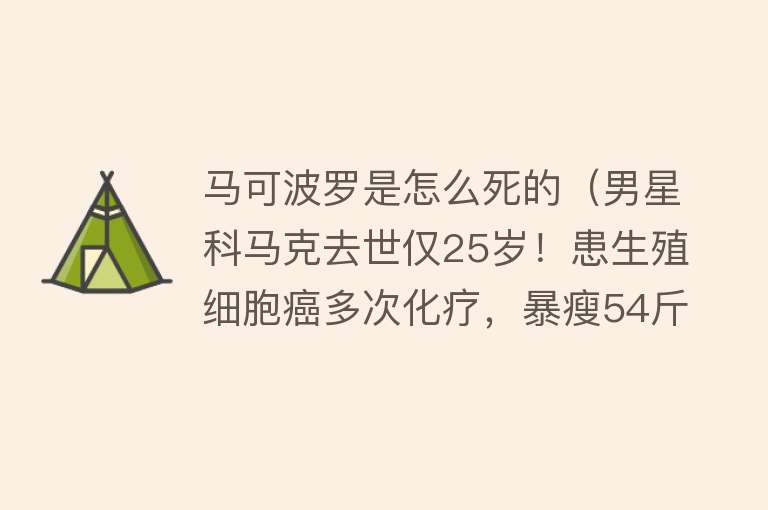 马可波罗是怎么死的（男星科马克去世仅25岁！患生殖细胞癌多次化疗，暴瘦54斤听力受损）