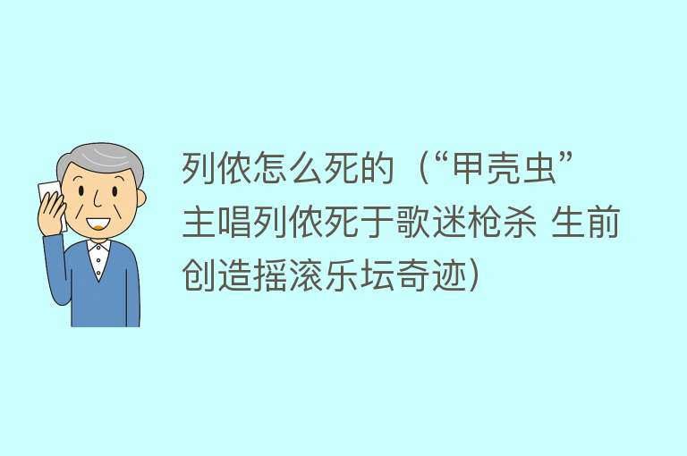 列侬怎么死的（“甲壳虫”主唱列侬死于歌迷枪杀 生前创造摇滚乐坛奇迹）