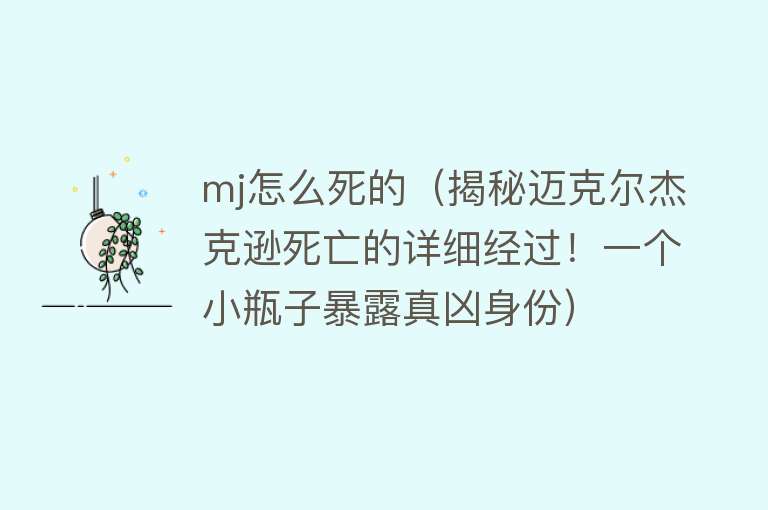 mj怎么死的（揭秘迈克尔杰克逊死亡的详细经过！一个小瓶子暴露真凶身份）