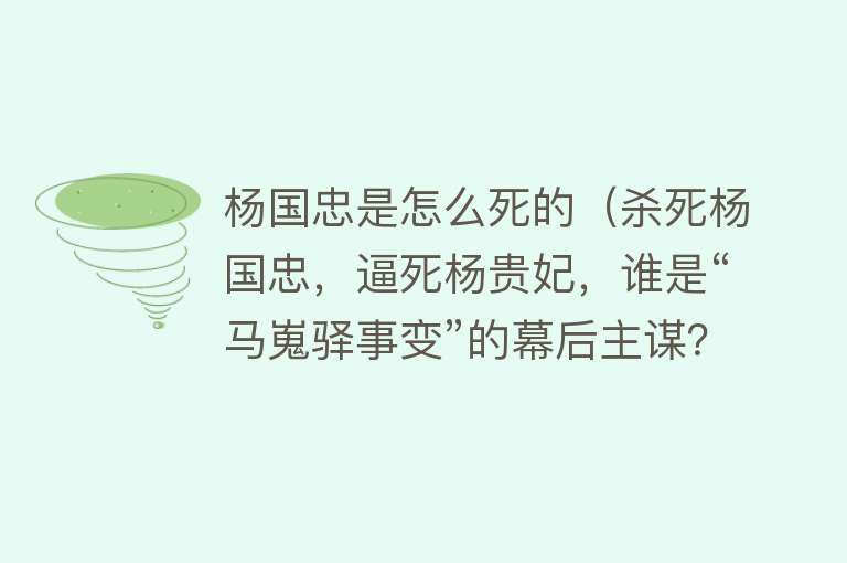 杨国忠是怎么死的（杀死杨国忠，逼死杨贵妃，谁是“马嵬驿事变”的幕后主谋？）