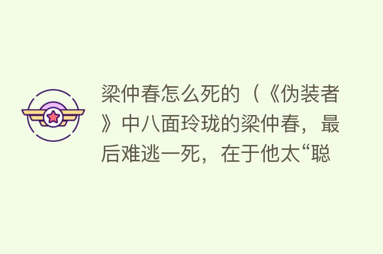 梁仲春怎么死的（《伪装者》中八面玲珑的梁仲春，最后难逃一死，在于他太“聪明”）