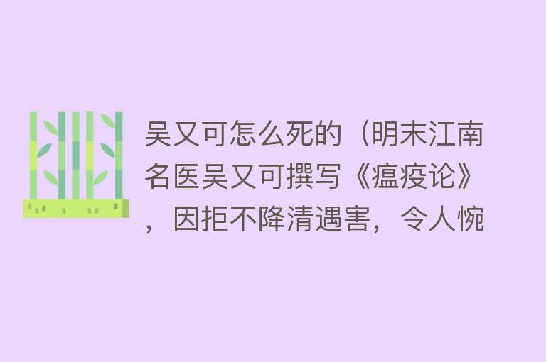 吴又可怎么死的（明末江南名医吴又可撰写《瘟疫论》，因拒不降清遇害，令人惋惜）