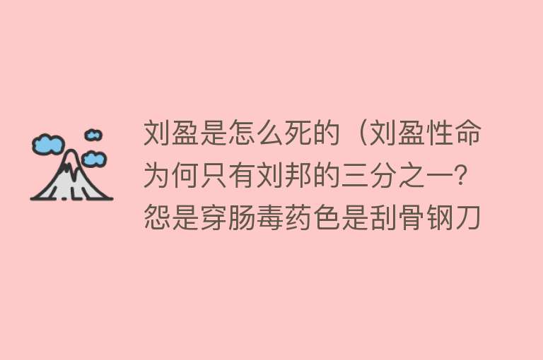 刘盈是怎么死的（刘盈性命为何只有刘邦的三分之一？怨是穿肠毒药色是刮骨钢刀！）