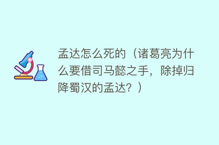 孟达怎么死的（诸葛亮为什么要借司马懿之手，除掉归降蜀汉的孟达？）