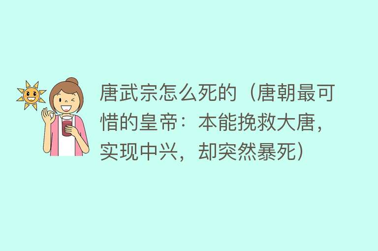 唐武宗怎么死的（唐朝最可惜的皇帝：本能挽救大唐，实现中兴，却突然暴死）