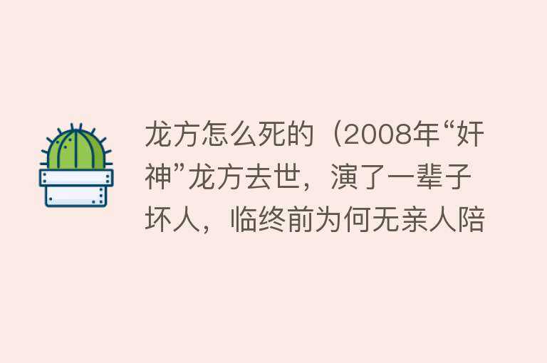 龙方怎么死的（2008年“奸神”龙方去世，演了一辈子坏人，临终前为何无亲人陪伴）