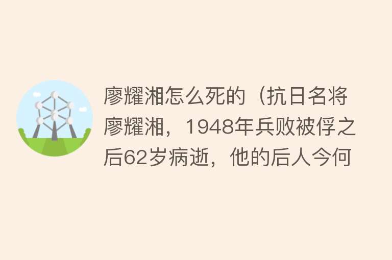 廖耀湘怎么死的（抗日名将廖耀湘，1948年兵败被俘之后62岁病逝，他的后人今何在？）