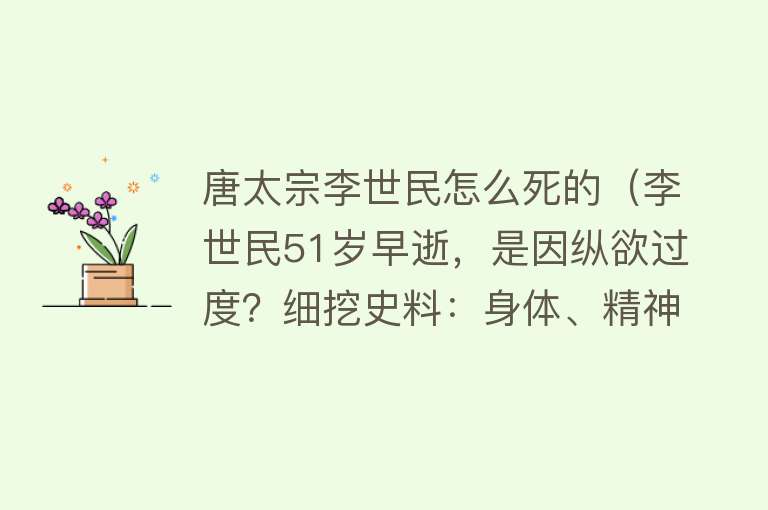 唐太宗李世民怎么死的（李世民51岁早逝，是因纵欲过度？细挖史料：身体、精神的双重打击）