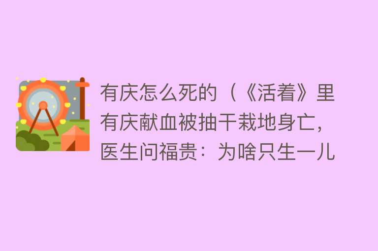 有庆怎么死的（《活着》里有庆献血被抽干栽地身亡，医生问福贵：为啥只生一儿子）