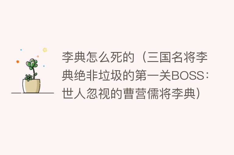 李典怎么死的（三国名将李典绝非垃圾的第一关BOSS：世人忽视的曹营儒将李典）