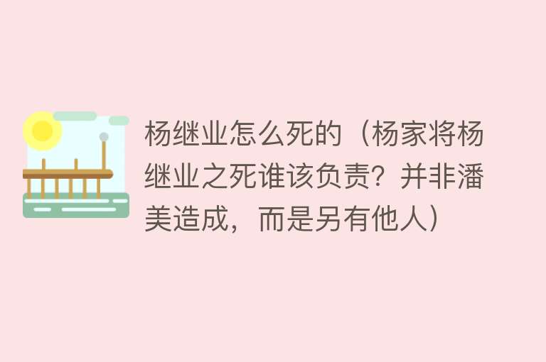 杨继业怎么死的（杨家将杨继业之死谁该负责？并非潘美造成，而是另有他人）