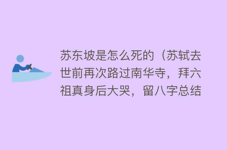 苏东坡是怎么死的（苏轼去世前再次路过南华寺，拜六祖真身后大哭，留八字总结一生）