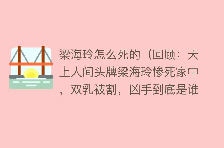 梁海玲怎么死的（回顾：天上人间头牌梁海玲惨死家中，双乳被割，凶手到底是谁）