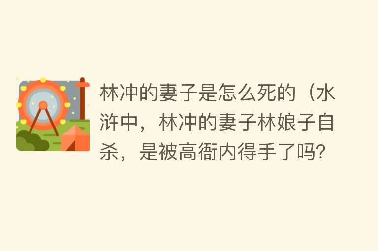 林冲的妻子是怎么死的（水浒中，林冲的妻子林娘子自杀，是被高衙内得手了吗？结局很现实）