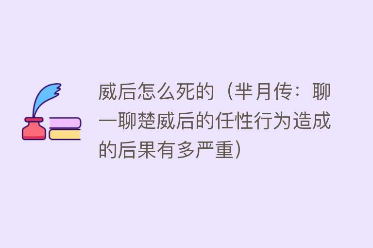 威后怎么死的（芈月传：聊一聊楚威后的任性行为造成的后果有多严重）