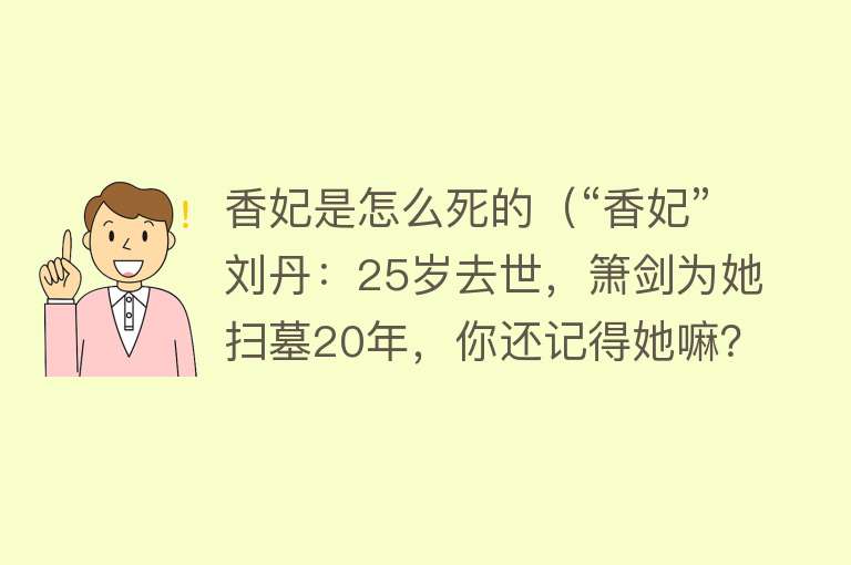 香妃是怎么死的（“香妃”刘丹：25岁去世，箫剑为她扫墓20年，你还记得她嘛？）