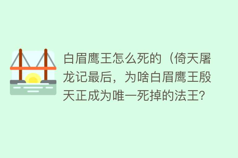 白眉鹰王怎么死的（倚天屠龙记最后，为啥白眉鹰王殷天正成为唯一死掉的法王？）